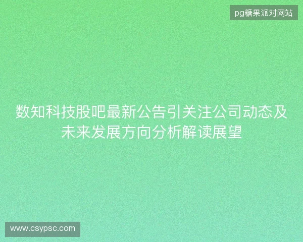数知科技股吧最新公告引关注公司动态及未来发展方向分析解读展望