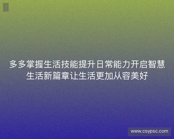 多多掌握生活技能提升日常能力开启智慧生活新篇章让生活更加从容美好